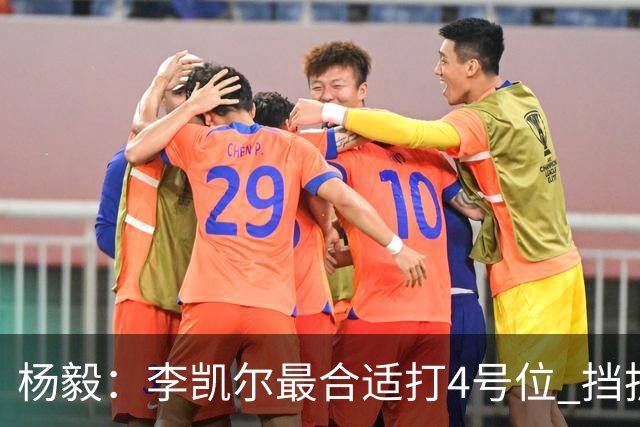 杨毅：李凯尔最合适打4号位 挡拆策应破紧逼